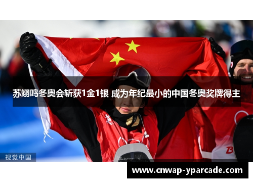 苏翊鸣冬奥会斩获1金1银 成为年纪最小的中国冬奥奖牌得主 苏翊鸣冬奥会斩获1金1银 成为年纪最小的中国冬奥奖牌得主
