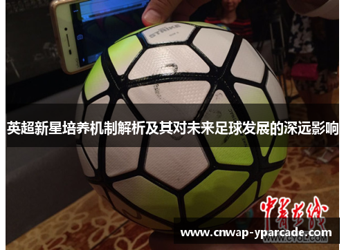 英超新星培养机制解析及其对未来足球发展的深远影响