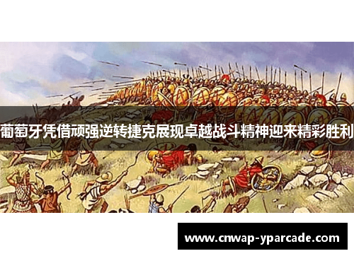 葡萄牙凭借顽强逆转捷克展现卓越战斗精神迎来精彩胜利 葡萄牙凭借顽强逆转捷克展现卓越战斗精神迎来精彩胜利