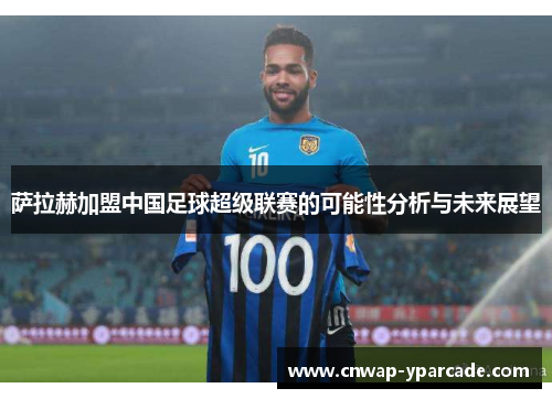 萨拉赫加盟中国足球超级联赛的可能性分析与未来展望