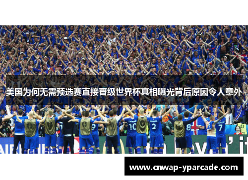 美国为何无需预选赛直接晋级世界杯真相曝光背后原因令人意外