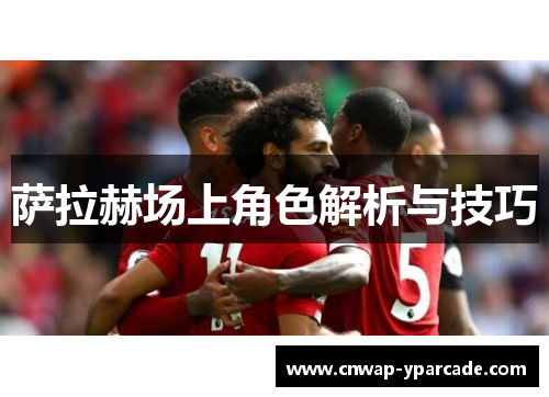 萨拉赫场上角色解析与技巧 萨拉赫场上角色解析与技巧