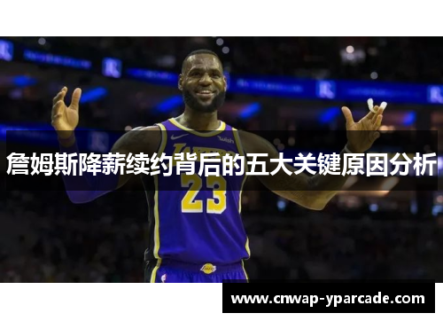 詹姆斯降薪续约背后的五大关键原因分析 詹姆斯降薪续约背后的五大关键原因分析