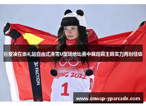谷爱凌在崇礼站自由式滑雪U型场地比赛中展现霸主级实力再创佳绩 谷爱凌在崇礼站自由式滑雪U型场地比赛中展现霸主级实力再创佳绩