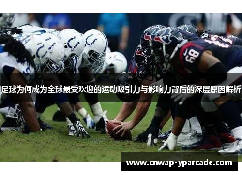 足球为何成为全球最受欢迎的运动吸引力与影响力背后的深层原因解析 足球为何成为全球最受欢迎的运动吸引力与影响力背后的深层原因解析