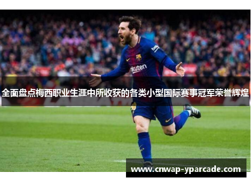 全面盘点梅西职业生涯中所收获的各类小型国际赛事冠军荣誉辉煌 全面盘点梅西职业生涯中所收获的各类小型国际赛事冠军荣誉辉煌