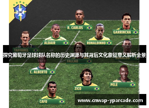探究葡萄牙足球球队名称的历史渊源与其背后文化象征意义解析全景