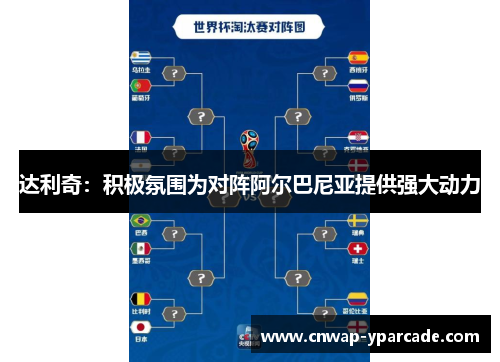 达利奇：积极氛围为对阵阿尔巴尼亚提供强大动力