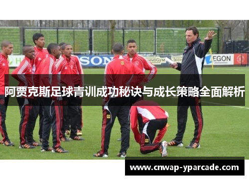 阿贾克斯足球青训成功秘诀与成长策略全面解析 阿贾克斯足球青训成功秘诀与成长策略全面解析