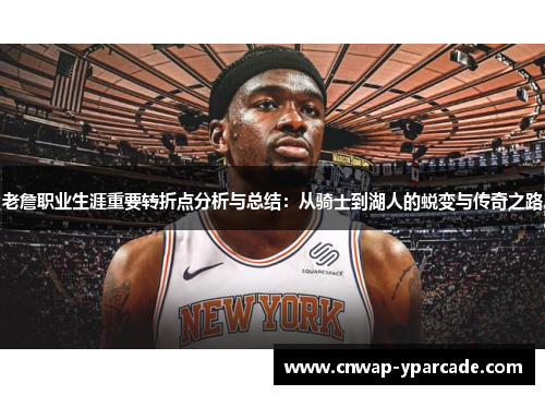 老詹职业生涯重要转折点分析与总结：从骑士到湖人的蜕变与传奇之路