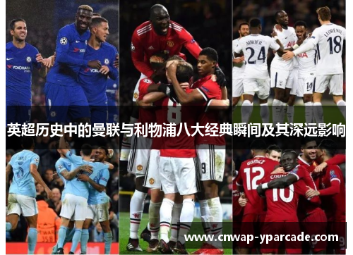 英超历史中的曼联与利物浦八大经典瞬间及其深远影响 英超历史中的曼联与利物浦八大经典瞬间及其深远影响