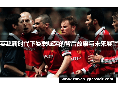 英超新时代下曼联崛起的背后故事与未来展望