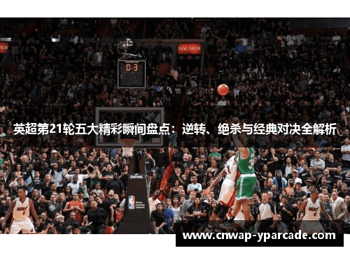 英超第21轮五大精彩瞬间盘点：逆转、绝杀与经典对决全解析