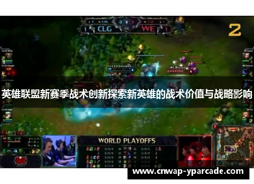 英雄联盟新赛季战术创新探索新英雄的战术价值与战略影响