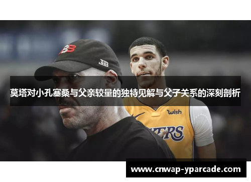莫塔对小孔塞桑与父亲较量的独特见解与父子关系的深刻剖析 莫塔对小孔塞桑与父亲较量的独特见解与父子关系的深刻剖析