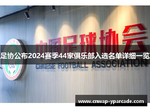 足协公布2024赛季44家俱乐部入选名单详细一览