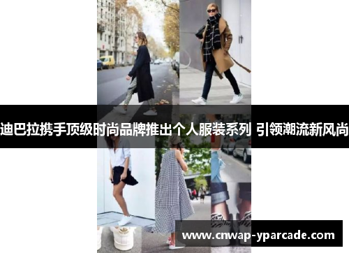 迪巴拉携手顶级时尚品牌推出个人服装系列 引领潮流新风尚 迪巴拉携手顶级时尚品牌推出个人服装系列 引领潮流新风尚