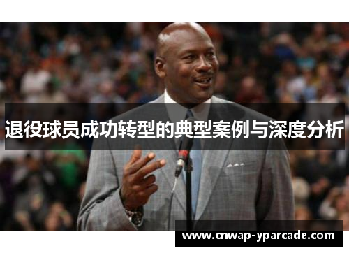 退役球员成功转型的典型案例与深度分析 退役球员成功转型的典型案例与深度分析