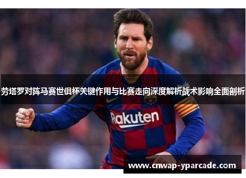 劳塔罗对阵马赛世俱杯关键作用与比赛走向深度解析战术影响全面剖析