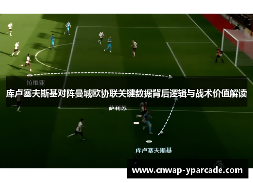 库卢塞夫斯基对阵曼城欧协联关键数据背后逻辑与战术价值解读
