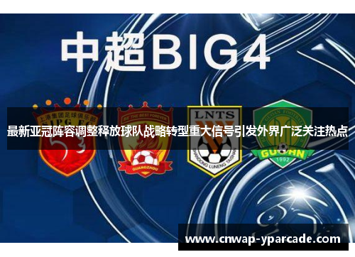 最新亚冠阵容调整释放球队战略转型重大信号引发外界广泛关注热点