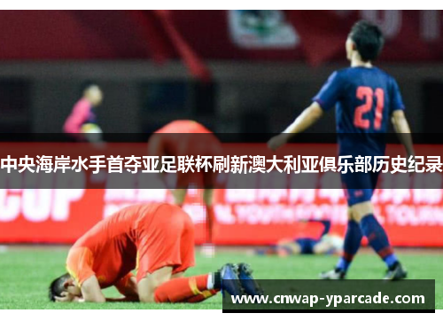中央海岸水手首夺亚足联杯刷新澳大利亚俱乐部历史纪录 中央海岸水手首夺亚足联杯刷新澳大利亚俱乐部历史纪录