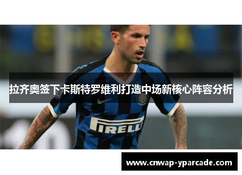 拉齐奥签下卡斯特罗维利打造中场新核心阵容分析
