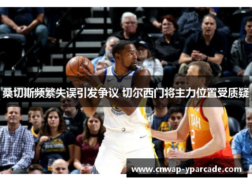 桑切斯频繁失误引发争议 切尔西门将主力位置受质疑 桑切斯频繁失误引发争议 切尔西门将主力位置受质疑