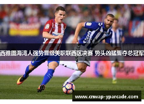 西雅图海湾人强势晋级美职联西区决赛 势头凶猛誓夺总冠军