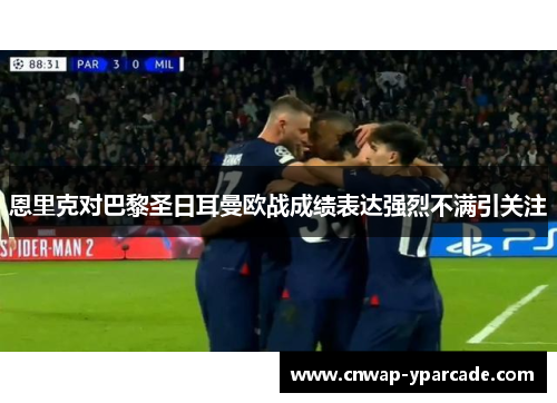 恩里克对巴黎圣日耳曼欧战成绩表达强烈不满引关注 恩里克对巴黎圣日耳曼欧战成绩表达强烈不满引关注